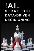 Applied AI for Strategic Data-Driven Decisioning: A Practical Guide to Transforming Data into Strategy using Generative AI B0GN8B55CK Book Cover
