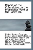 Report of the Committee on the President's Veto of the Tariff Bill. 1110955820 Book Cover