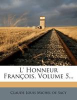 L' Honneur Francois, Ou Histoire Des Vertus Et Des Exploits de Notre Nation: Depuis L' Etablissement de La Monarchie Jusqu'la Nos Jours, Volume 5... 1249963893 Book Cover