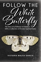 Follow the White Butterfly: The Story of a Pathway to Freedom With a Collection of Divinely Inspired Poetry B0BF41CWM6 Book Cover
