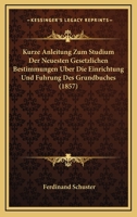 Kurze Anleitung Zum Studium Der Neuesten Gesetzlichen Bestimmungen Uber Die Einrichtung Und Fuhrung Des Grundbuches (1857) 1160128189 Book Cover