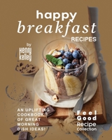 Happy Breakfast Recipes: An Uplifting Cookbook of Great Morning Dish Ideas! B0F7C9DQLG Book Cover