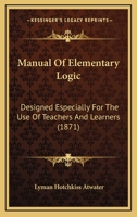 Manual of Elementary Logic: Designed Especially for the Use of Teachers and Learners 1437089429 Book Cover