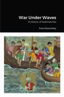 War Under Waves: A History of Submarines 1387594397 Book Cover
