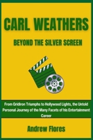 CARL WEATHERS: BEYOND THE SILVER SCREEN: From Gridiron Triumphs to Hollywood Lights, the Untold Personal Journey of the Many Facets of his Entertainment Career B0CTXSLNGF Book Cover