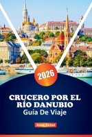 CRUCERO POR EL RÍO DANUBIO GUÍA DE VIAJE 2026: Explore la Gran Vía Fluvial de Europa Central con puertos pintorescos, lugares culturales destacados, ... planificación de expertos (Spanish Edition) B0FL1WQVYW Book Cover