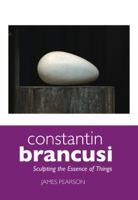 Constantin Brancusi: Sculpting the Essence of Things 1861712847 Book Cover