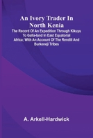 An Ivory Trader In North Kenia: The Record Of An Expedition Through Kikuyu To Galla-Land In East Equatorial Africa; With An Account Of The Rendili And 9371771925 Book Cover