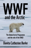WWF and Arctic environmentalism: Conservationism and the ENGO in the Circumpolar North 1526153823 Book Cover