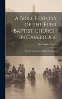 A Brief History of the First Baptist Church in Cambridge: With the Declaration of Faith, the Church 1022103555 Book Cover
