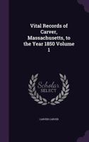 Vital Records of Carver, Massachusetts, to the Year 1850 Volume 1 1359272321 Book Cover