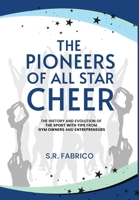 The Pioneers of All Star Cheer: The History and Evolution of the sport with Tips from Gym Owners and Entrepreneurs 1962546101 Book Cover