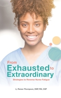 From Exhausted to Extraordinary: Strategies to Reverse Nurse Fatigue B087S9NW6C Book Cover
