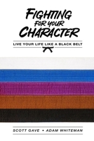 Fighting For Your Character: Live Your Life Like A Black Belt B0DY1ZN9T1 Book Cover