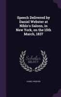 Speech delivered by Daniel Webster at Niblo's saloon, in New York, on the 15th March, 1837. 1275819850 Book Cover