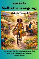 soziale Selbstversorgung: Zerbrecht die Beziehungs-Ketten: Auf dem Weg zu absoluter sozialer Souveränität (GABRIEL WARRI DE) (German Edition) B0GDGW3M8N Book Cover