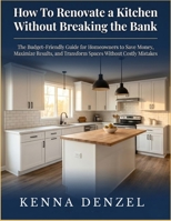 How To Renovate a Kitchen Without Breaking the Bank: The Budget-Friendly Guide for Homeowners to Save Money, Maximize Results, and Transform Spaces Without Costly Mistakes B0H2RRX8BY Book Cover
