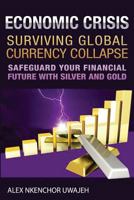 Economic Crisis: Surviving Global Currency Collapse: Safeguard Your Financial Future with Silver and Gold 1478350555 Book Cover