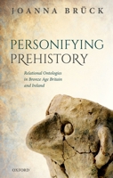 Personifying Prehistory: Relational Ontologies in Bronze Age Britain and Ireland 019876801X Book Cover