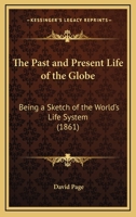 The Past And Present Life Of The Globe: Being A Sketch Of The World's Life System 1241521565 Book Cover