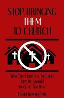 Stop Bringing Them to Church: Who the Church Is, Isn't, and Why It Should Stay That Way 0615832091 Book Cover