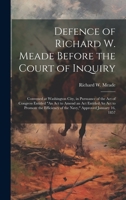 Defence of Richard W. Meade Before the Court of Inquiry: Convened at Washington City, in Pursuance of the act of Congress Entitled "An act to Amend an act Entitled An act to Promote the Efficiency of  1021148210 Book Cover