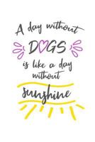A Day Without Dogs Is Like A Day Without Sunshine 1799226352 Book Cover