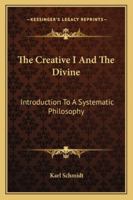 The Creative I And The Divine: Introduction To A Systematic Philosophy 1432562398 Book Cover