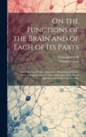 On the Functions of the Brain and of Each of Its Parts: Critical Review of Some Anatomico-Physiological Works; With an Explanation of a New Philosophy of the Moral Qualities and Intellectual Faculties 1020392509 Book Cover