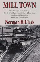 Mill Town; A Social History of Everett, Washington, from Its Earliest Beginnings on the Shores of Puget Sound to the Tragic and Infamous Event Known as the Everett Massacre 0295952415 Book Cover