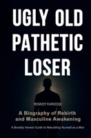 Ugly, Old, Pathetic Loser: A Biography of Rebirth and Masculine Awakening 1067620508 Book Cover