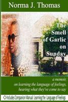 The Smell of Garlic on Sunday: a memoir, on learning the language of feelings, hearing what they've come to say 0692914919 Book Cover