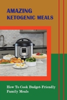 Amazing Ketogenic Meals: How To Cook Budget-Friendly Family Meals B09SNX1BDC Book Cover