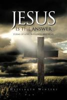 Jesus Is the Answer: Poems of Love, Blessings, and Hope 1468572164 Book Cover
