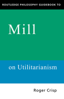 Routledge Philosophy Guidebook to Mill's Utilitarianism (Routledge Philosophy Guidebooks) 0415109787 Book Cover