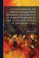 The victories of the British armies; with anecdotes illustrative of modern warfare. By the author of "Stories of Waterloo" [etc.] 1245654314 Book Cover