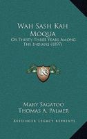 Wah Sash Kah Moqua: Or Thirty-Three Years Among The Indians 112034252X Book Cover