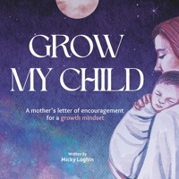 GROW MY CHILD A Mother's Letter of Encouragement for a Growth Mindset B0CPCG4RDY Book Cover