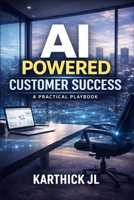 AI Powered Customer Success: A Practical Playbook to Reduce Churn, Drive Adoption and Scale Customer Outcomes B0GWJ4LBYQ Book Cover