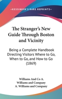 The Stranger's New Guide Through Boston And Vicinity: Being A Complete Handbook Directing Visitors Where To Go, When To Go, And How To Go 1437166059 Book Cover