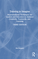 Training to Imagine: Improvisational Techniques for Leaders and Educators to Enhance Creativity, Teamwork, and Learning 1032995114 Book Cover