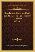 Regulations Covering Coal-Land Leases In The Territory Of Alaska 0548766657 Book Cover