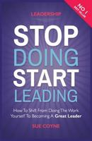 Stop Doing, Start Leading: How to Shift from Doing the Work Yourself to Becoming a Great Leader 1534779639 Book Cover