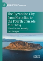 The Byzantine City from Heraclius to the Fourth Crusade, 610–1204: Urban Life after Antiquity 3030843092 Book Cover