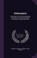 Embryogeny: An Account of the Laws Govering the Development of the Animal Egg As Ascertained Through Experiment 1022779117 Book Cover