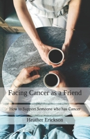 Facing Cancer as a Friend: How to Support Someone who has Cancer (Facing Cancer #1) 1087047420 Book Cover