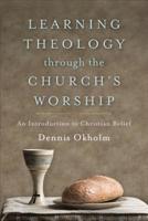Learning Theology Through the Church's Worship: An Introduction to Christian Belief 1540960013 Book Cover