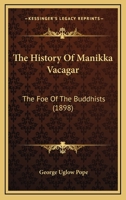 The History Of Manikka Vacagar: The Foe Of The Buddhists 1166280152 Book Cover