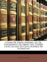 Cours De Droit Naturel Ou De Philosophie Du Droit: Fait D'apr�s L'�tat Actuel De Cette Science En Allemagne... 1148020187 Book Cover