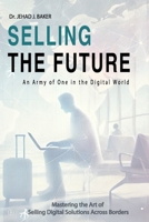 Selling the Future: An Army of One in the Digital World: Mastering the Art of Selling Digital Solutions Across Borders 9696192673 Book Cover